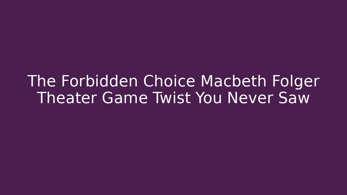The Forbidden Choice Macbeth Folger Theater Game Twist You Never Saw