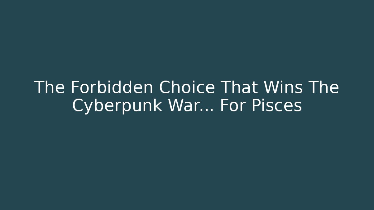 The Forbidden Choice That Wins The Cyberpunk War... For Pisces