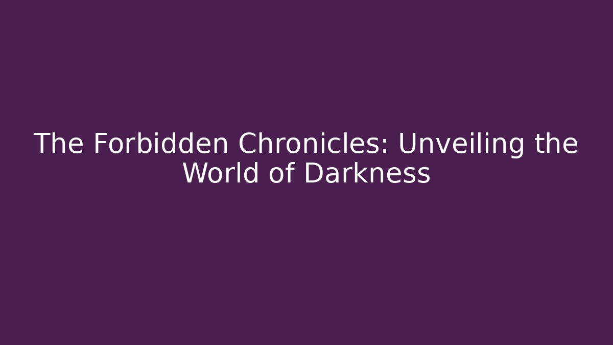 The Forbidden Chronicles: Unveiling the World of Darkness