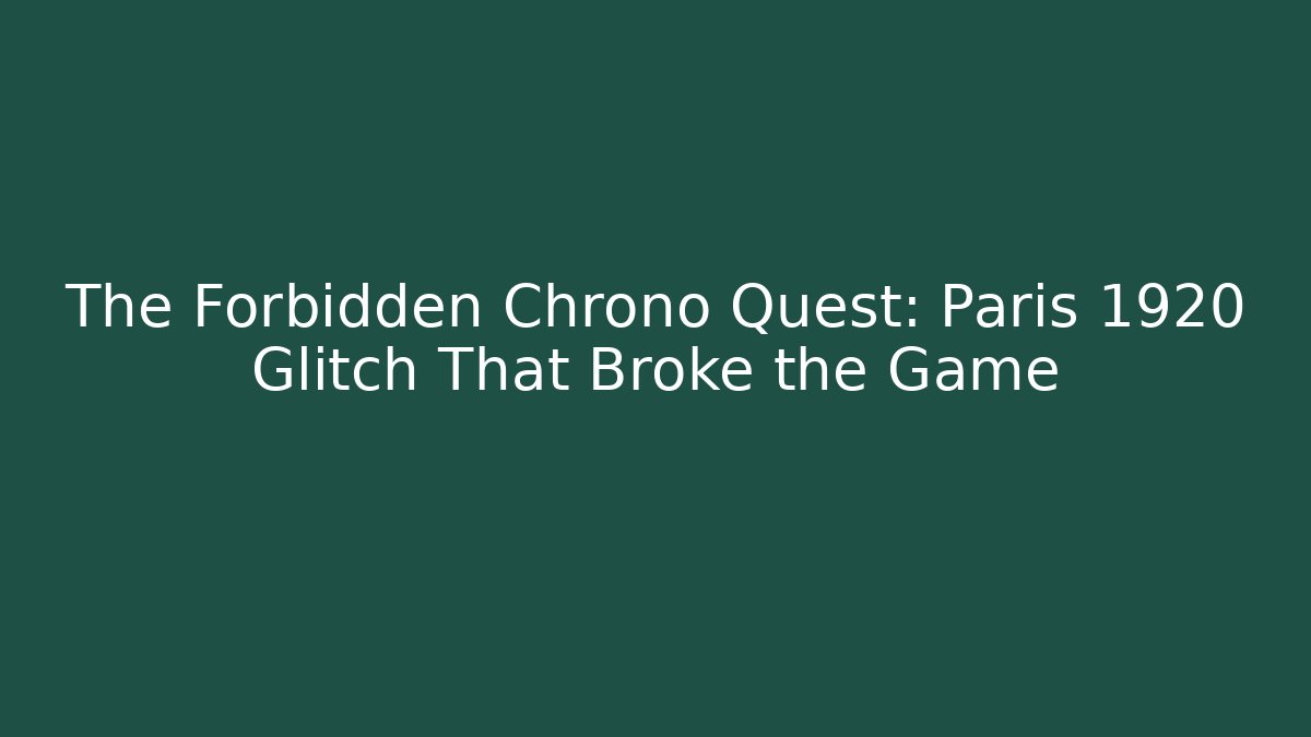 The Forbidden Chrono Quest: Paris 1920 Glitch That Broke the Game