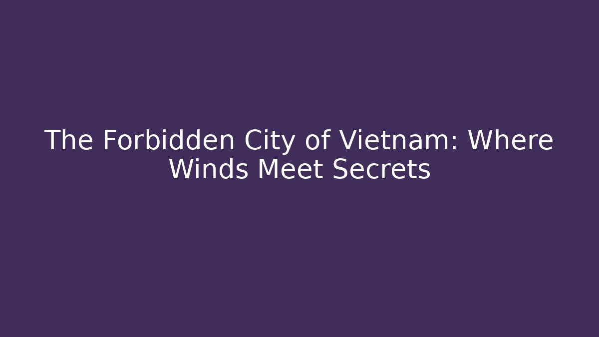 The Forbidden City of Vietnam: Where Winds Meet Secrets