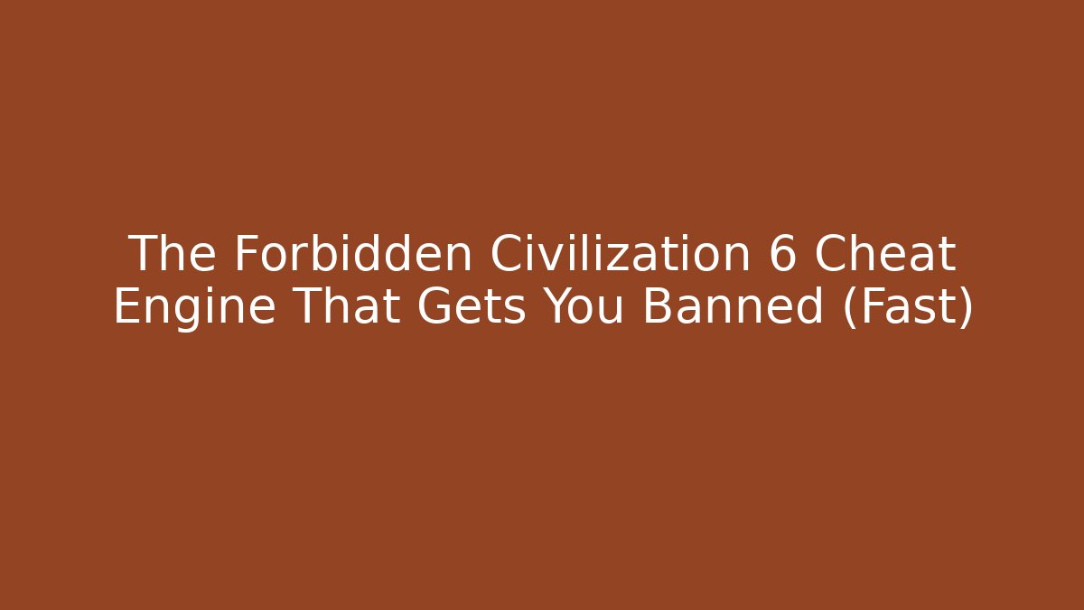 The Forbidden Civilization 6 Cheat Engine That Gets You Banned (Fast)