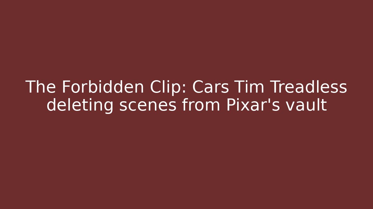 The Forbidden Clip: Cars Tim Treadless deleting scenes from Pixar’s vault