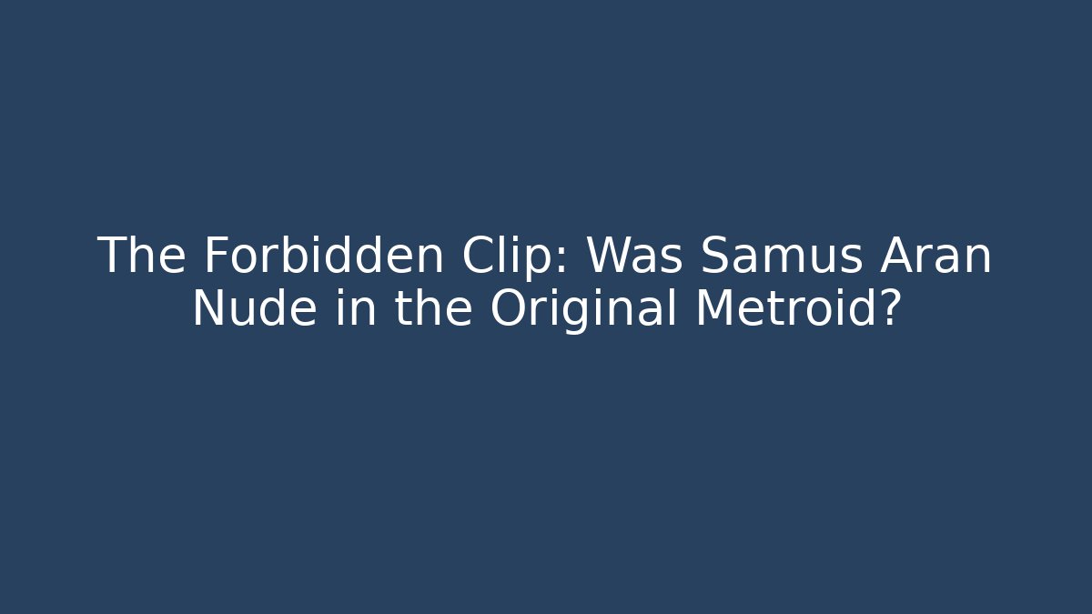 The Forbidden Clip: Was Samus Aran Nude in the Original Metroid?