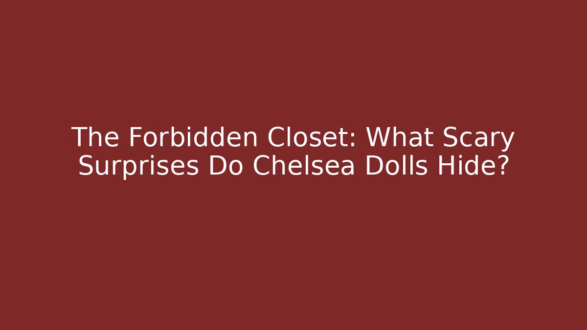 The Forbidden Closet: What Scary Surprises Do Chelsea Dolls Hide?