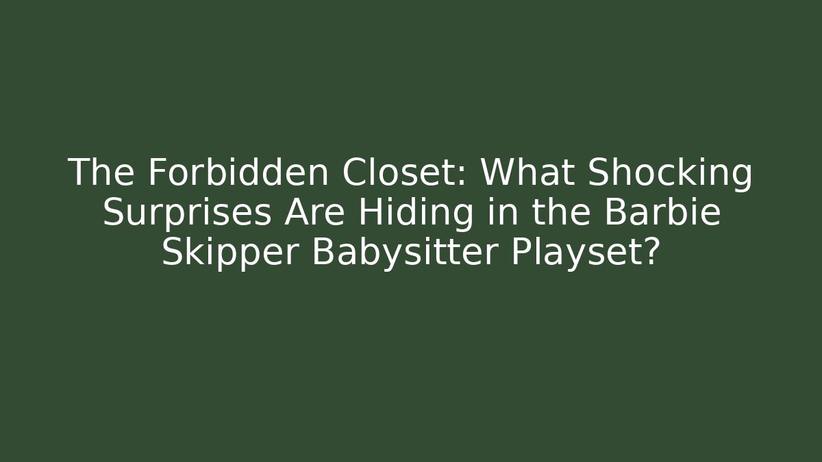 The Forbidden Closet: What Shocking Surprises Are Hiding in the Barbie Skipper Babysitter Playset?