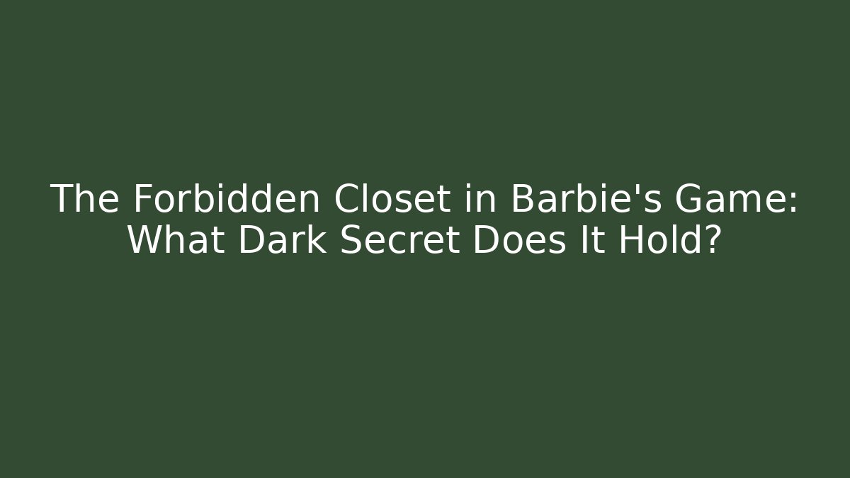 The Forbidden Closet in Barbie's Game: What Dark Secret Does It Hold?