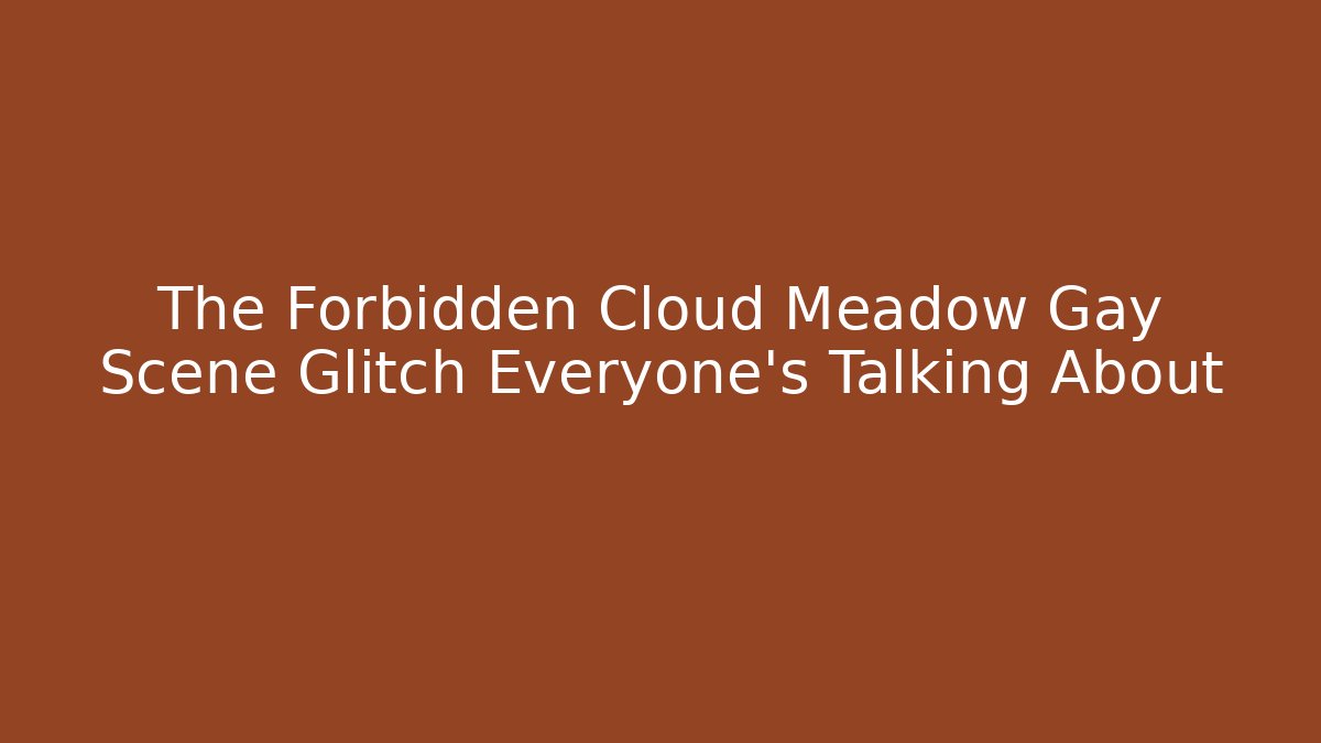 The Forbidden Cloud Meadow Gay Scene Glitch Everyone's Talking About