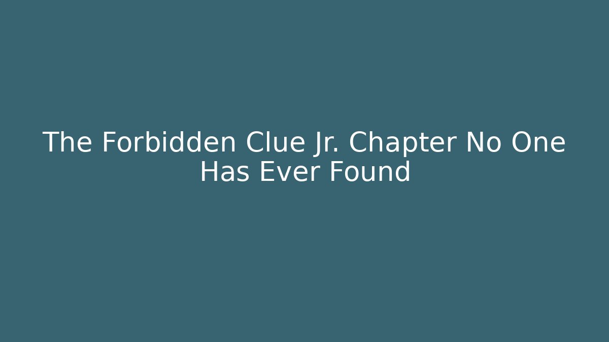 The Forbidden Clue Jr. Chapter No One Has Ever Found