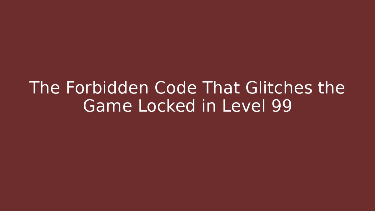 The Forbidden Code That Glitches the Game Locked in Level 99