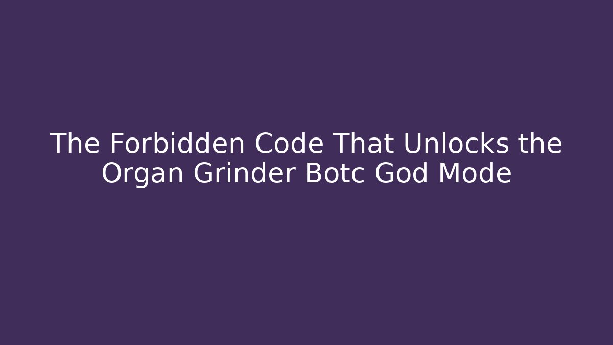 The Forbidden Code That Unlocks the Organ Grinder Botc God Mode - Critter Realm