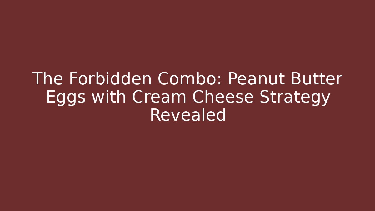 The Forbidden Combo: Peanut Butter Eggs with Cream Cheese Strategy Revealed