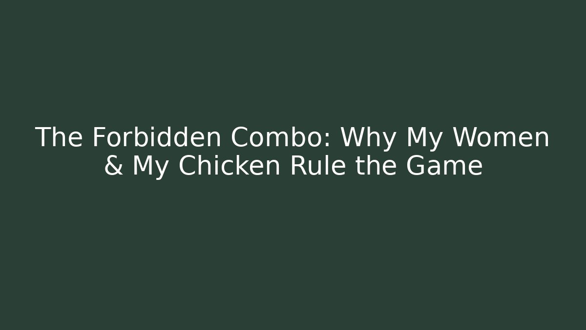 The Forbidden Combo: Why My Women & My Chicken Rule the Game