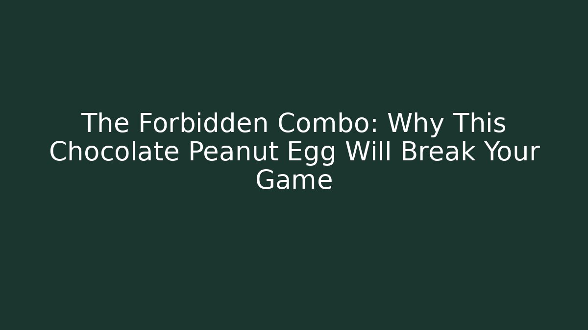 The Forbidden Combo: Why This Chocolate Peanut Egg Will Break Your Game