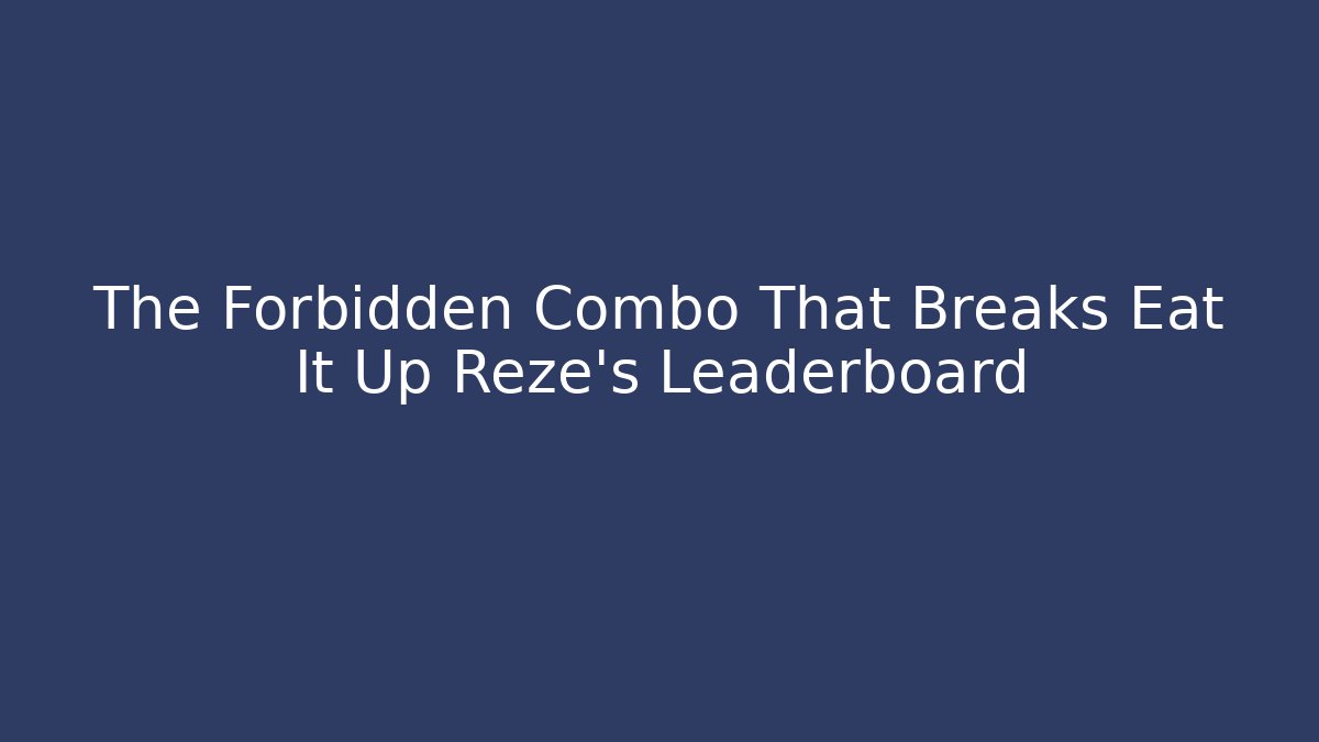 The Forbidden Combo That Breaks Eat It Up Reze’s Leaderboard