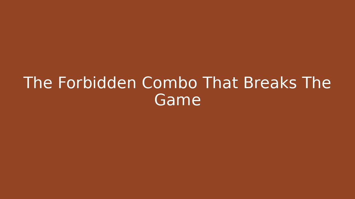 The Forbidden Combo That Breaks The Game