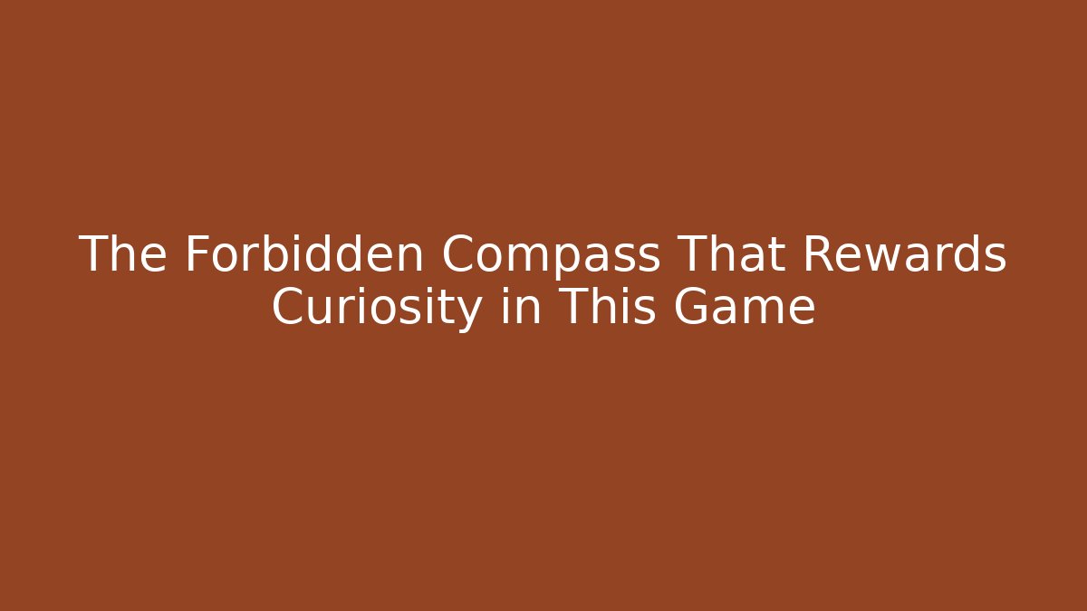 The Forbidden Compass That Rewards Curiosity in This Game