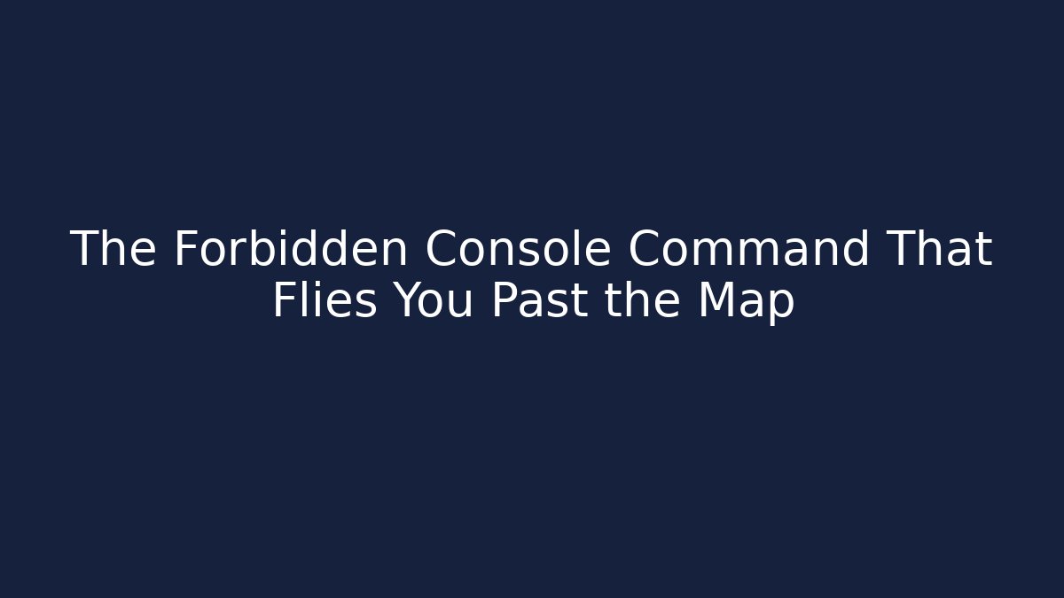 The Forbidden Console Command That Flies You Past the Map