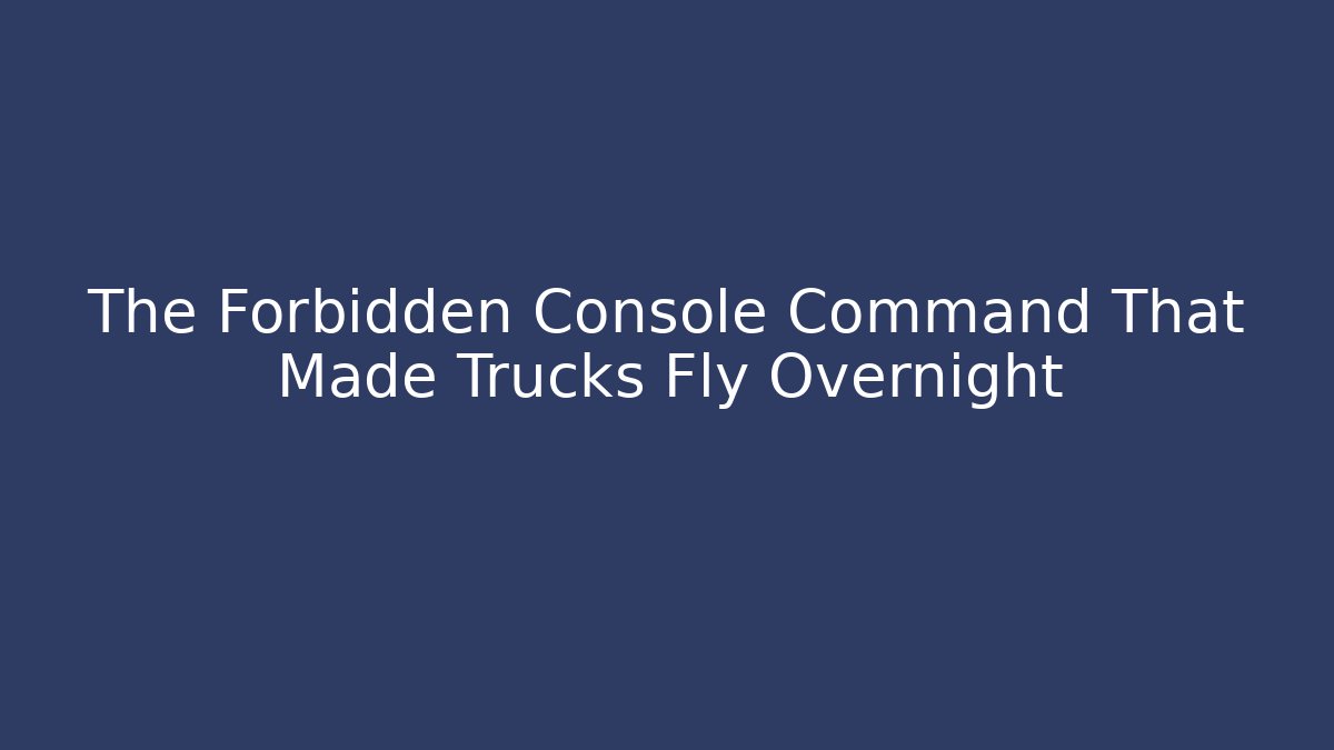 The Forbidden Console Command That Made Trucks Fly Overnight