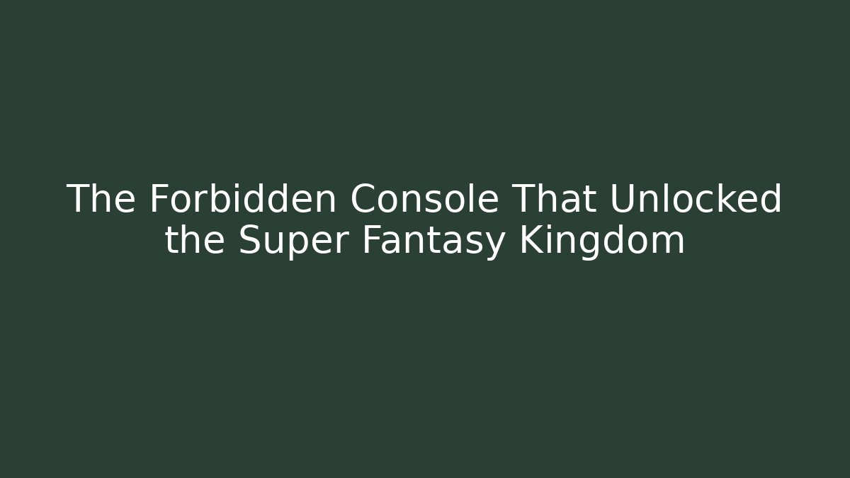 The Forbidden Console That Unlocked the Super Fantasy Kingdom