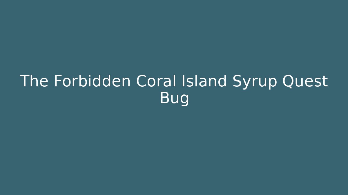 The Forbidden Coral Island Syrup Quest Bug
