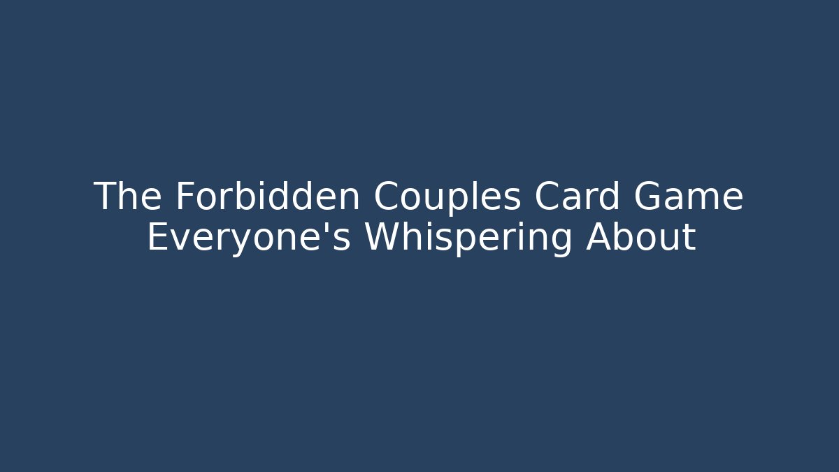 The Forbidden Couples Card Game Everyone's Whispering About