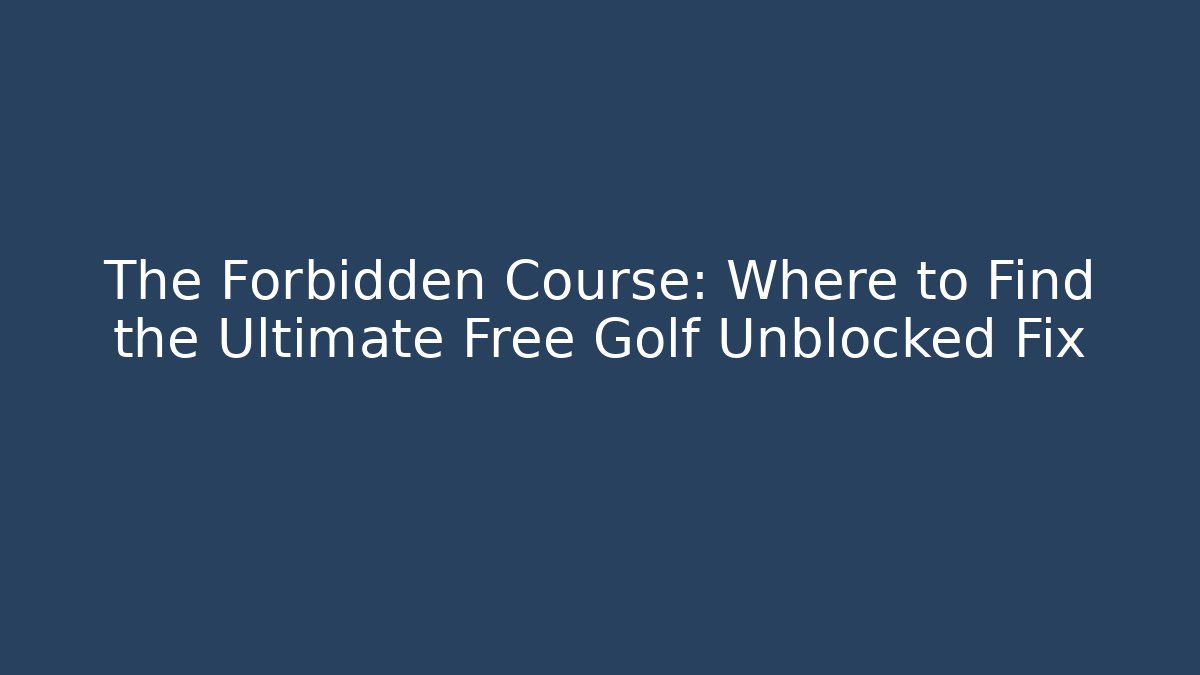 The Forbidden Course: Where to Find the Ultimate Free Golf Unblocked Fix