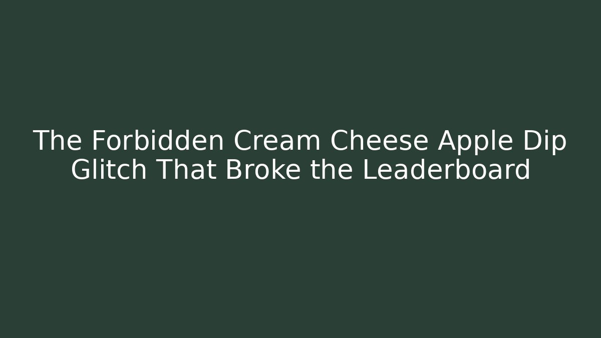 The Forbidden Cream Cheese Apple Dip Glitch That Broke the Leaderboard