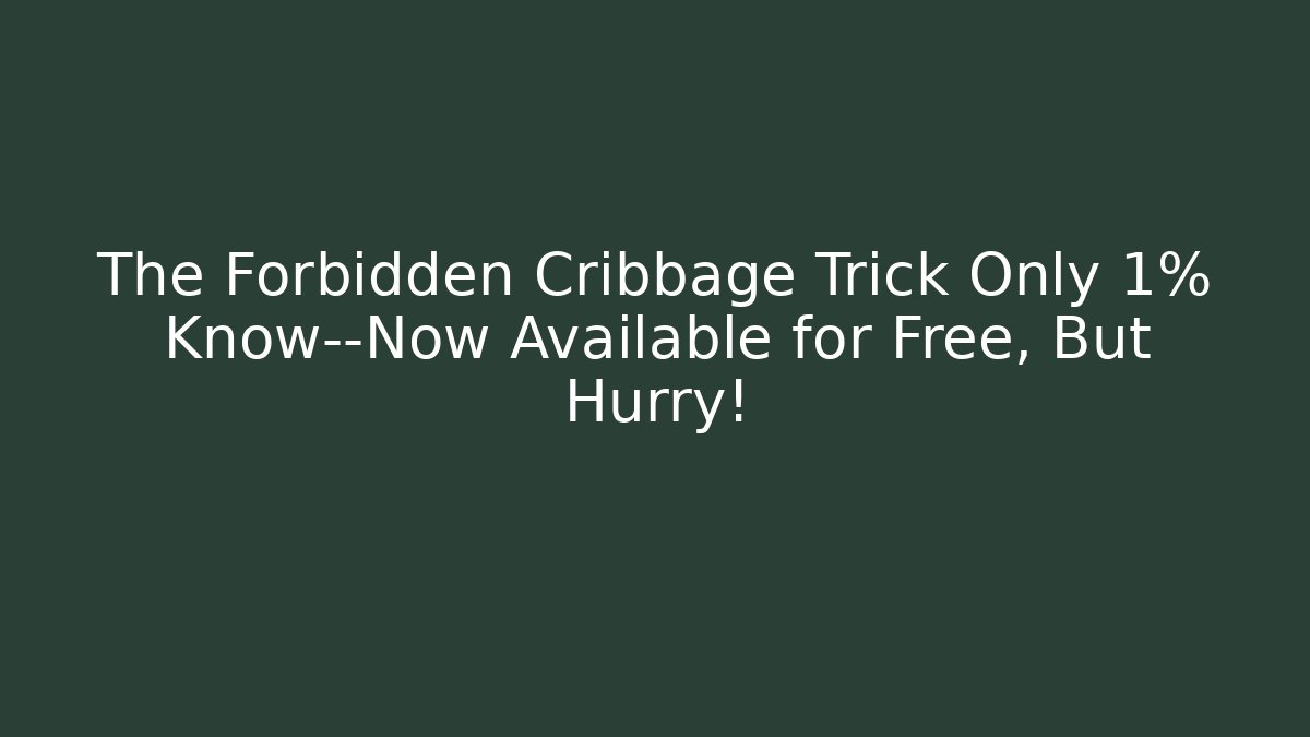 The Forbidden Cribbage Trick Only 1% Know—Now Available for Free, But Hurry!