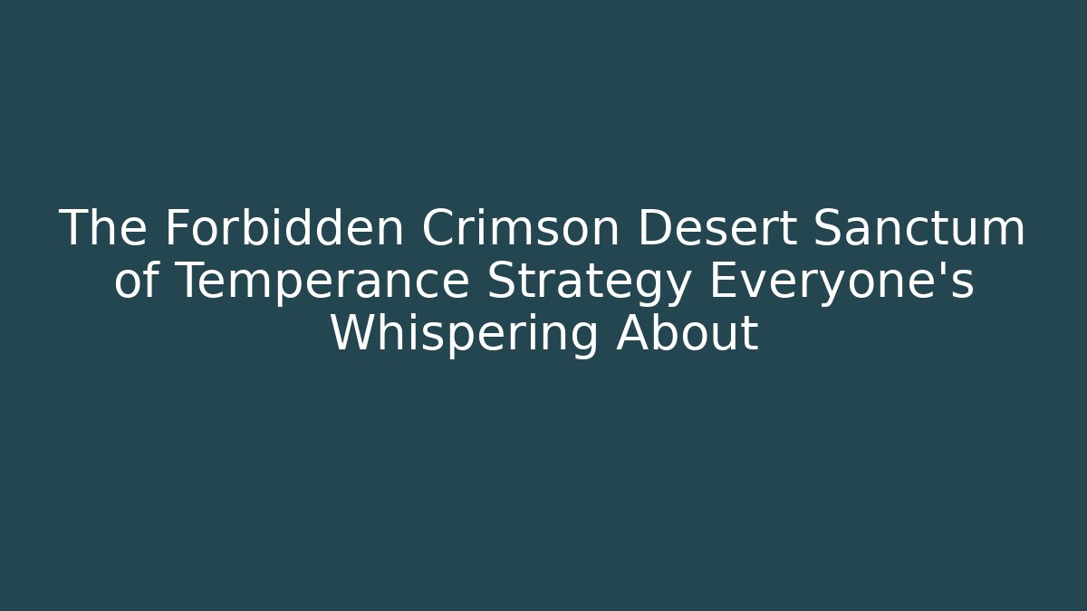 The Forbidden Crimson Desert Sanctum of Temperance Strategy Everyone's Whispering About