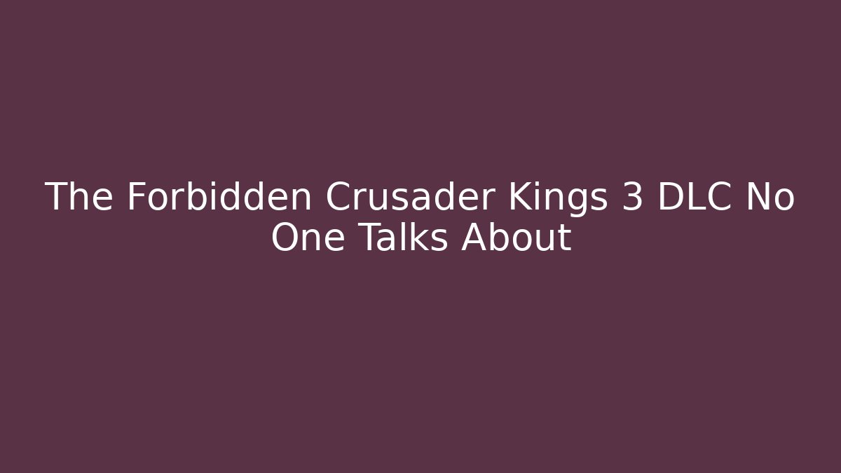 The Forbidden Crusader Kings 3 DLC No One Talks About
