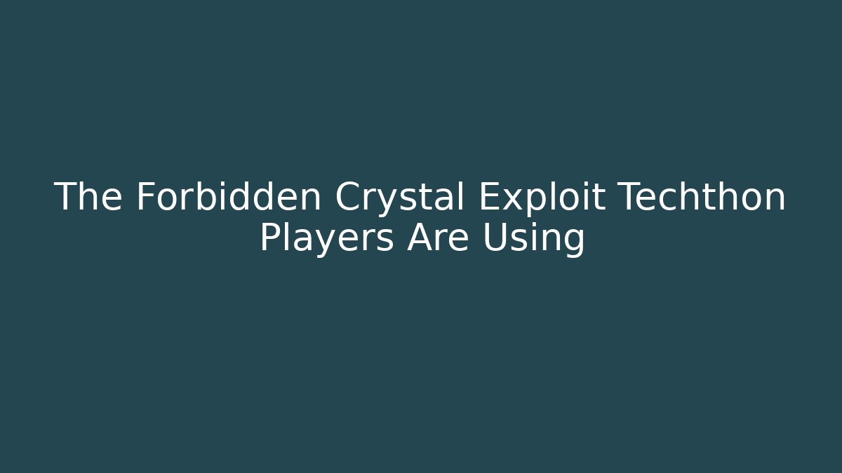The Forbidden Crystal Exploit Techthon Players Are Using