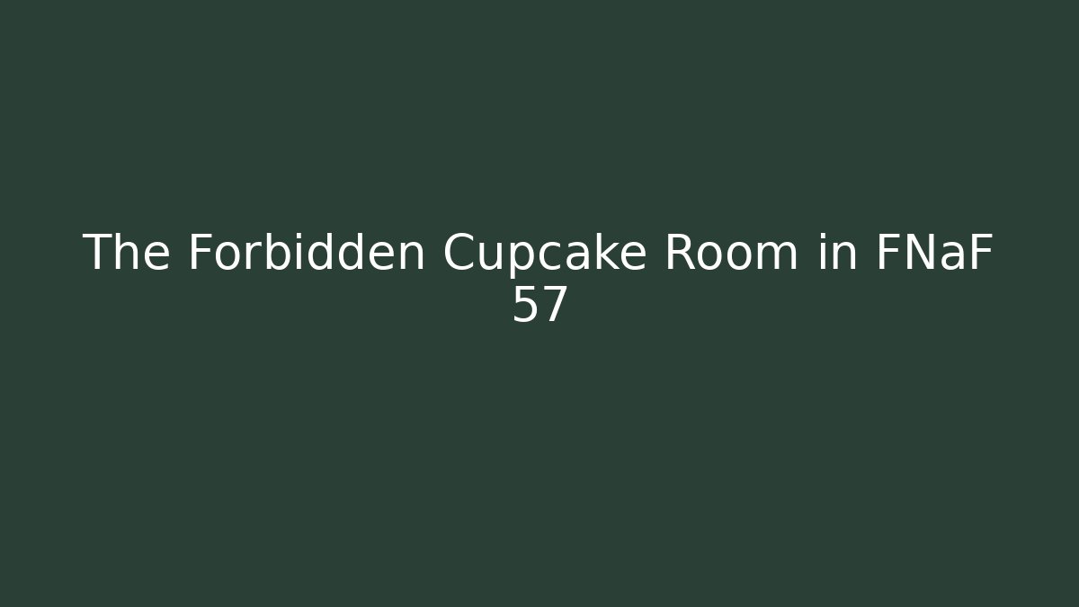 The Forbidden Cupcake Room in FNaF 57