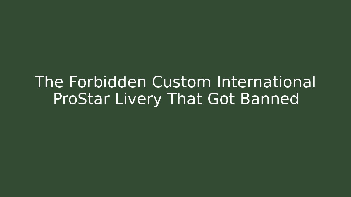 The Forbidden Custom International ProStar Livery That Got Banned