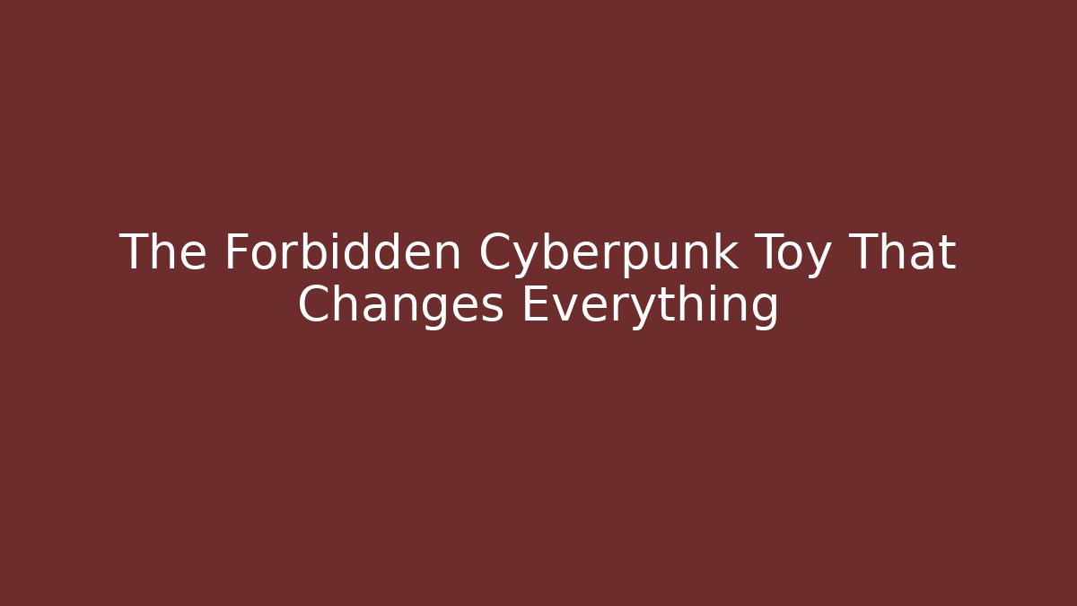 The Forbidden Cyberpunk Toy That Changes Everything