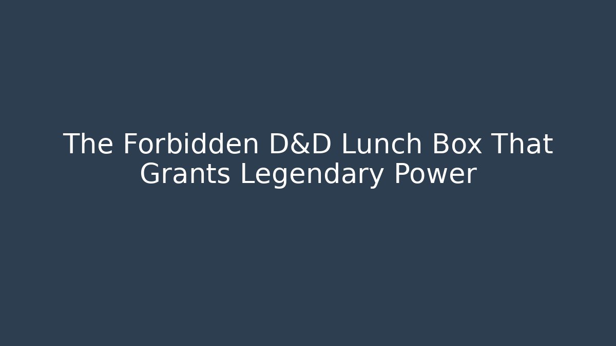The Forbidden D&D Lunch Box That Grants Legendary Power