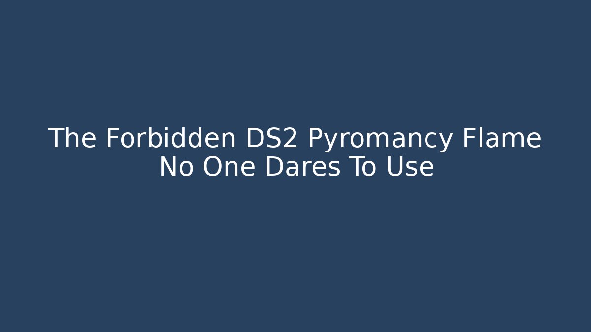 The Forbidden DS2 Pyromancy Flame No One Dares To Use