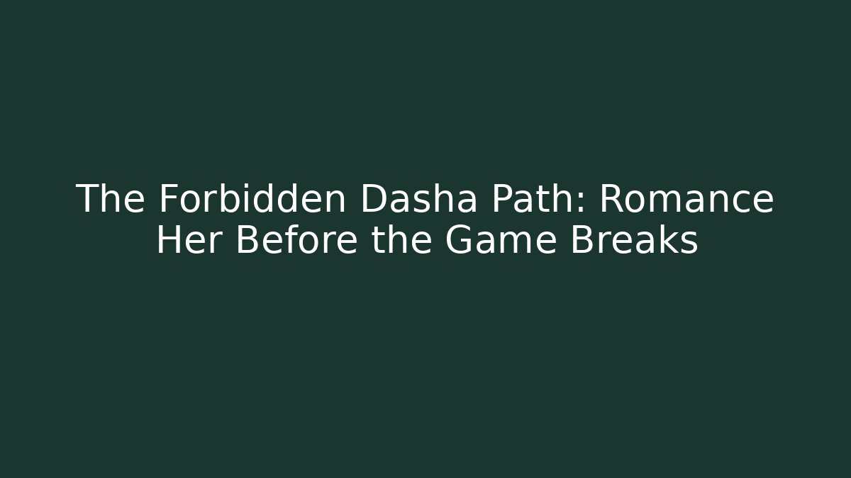 The Forbidden Dasha Path: Romance Her Before the Game Breaks