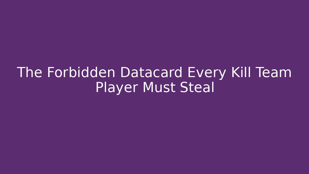 The Forbidden Datacard Every Kill Team Player Must Steal