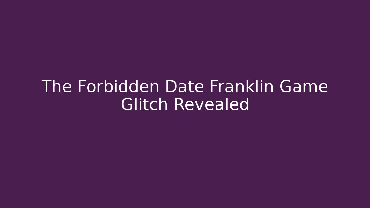 The Forbidden Date Franklin Game Glitch Revealed