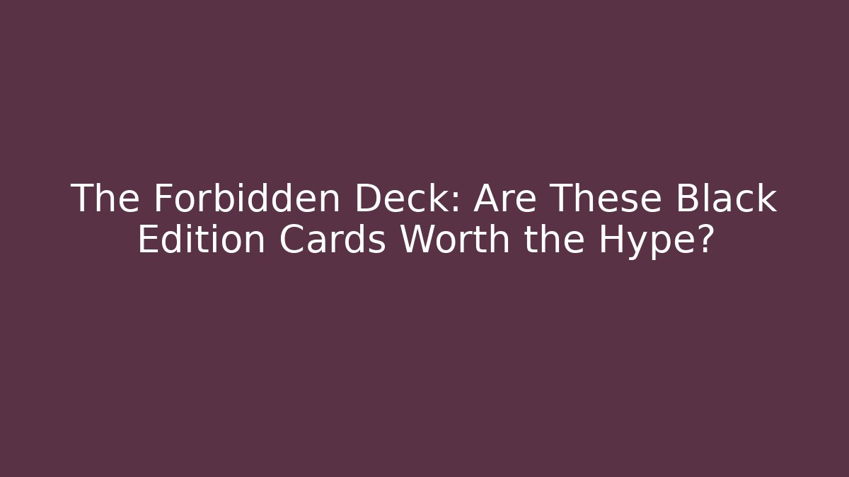The Forbidden Deck: Are These Black Edition Cards Worth the Hype?