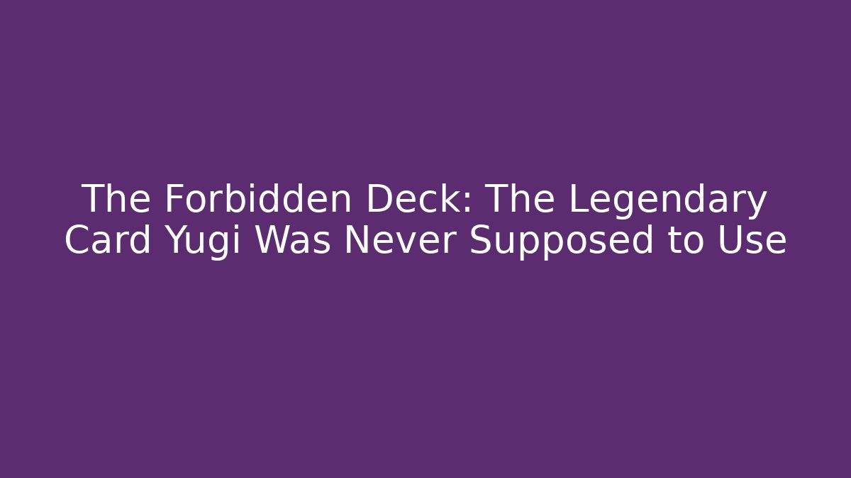 The Forbidden Deck: The Legendary Card Yugi Was Never Supposed to Use