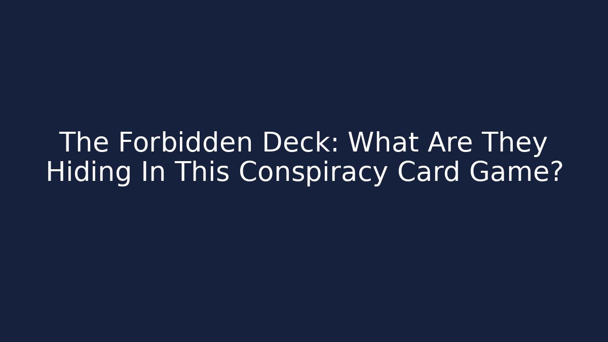 The Forbidden Deck: What Are They Hiding In This Conspiracy Card Game?