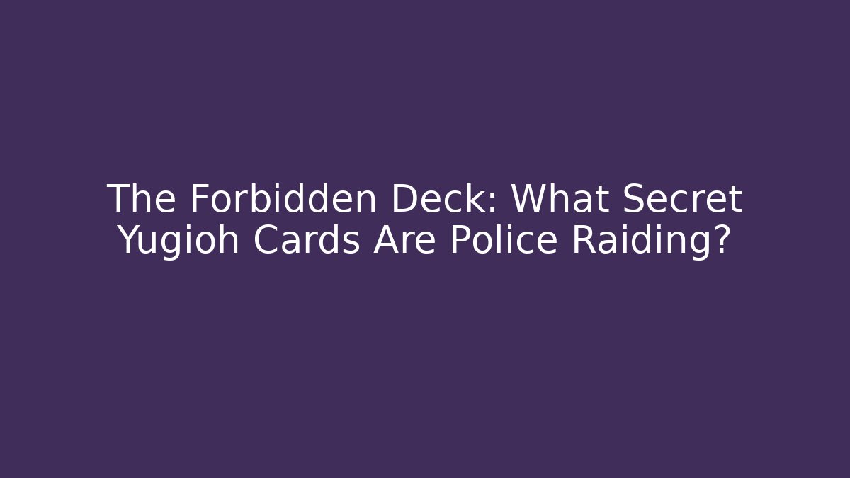 The Forbidden Deck: What Secret Yugioh Cards Are Police Raiding? - Critter Realm