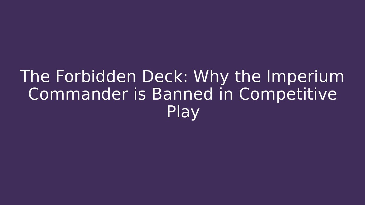 The Forbidden Deck: Why the Imperium Commander is Banned in Competitive Play
