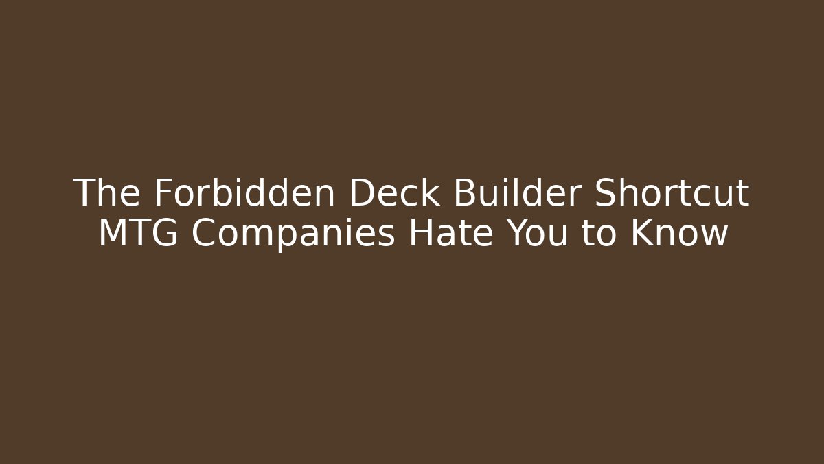 The Forbidden Deck Builder Shortcut MTG Companies Hate You to Know
