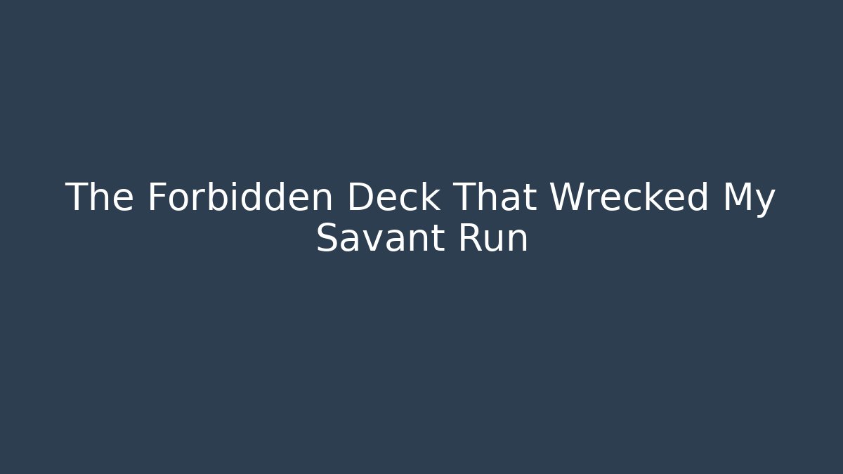 The Forbidden Deck That Wrecked My Savant Run