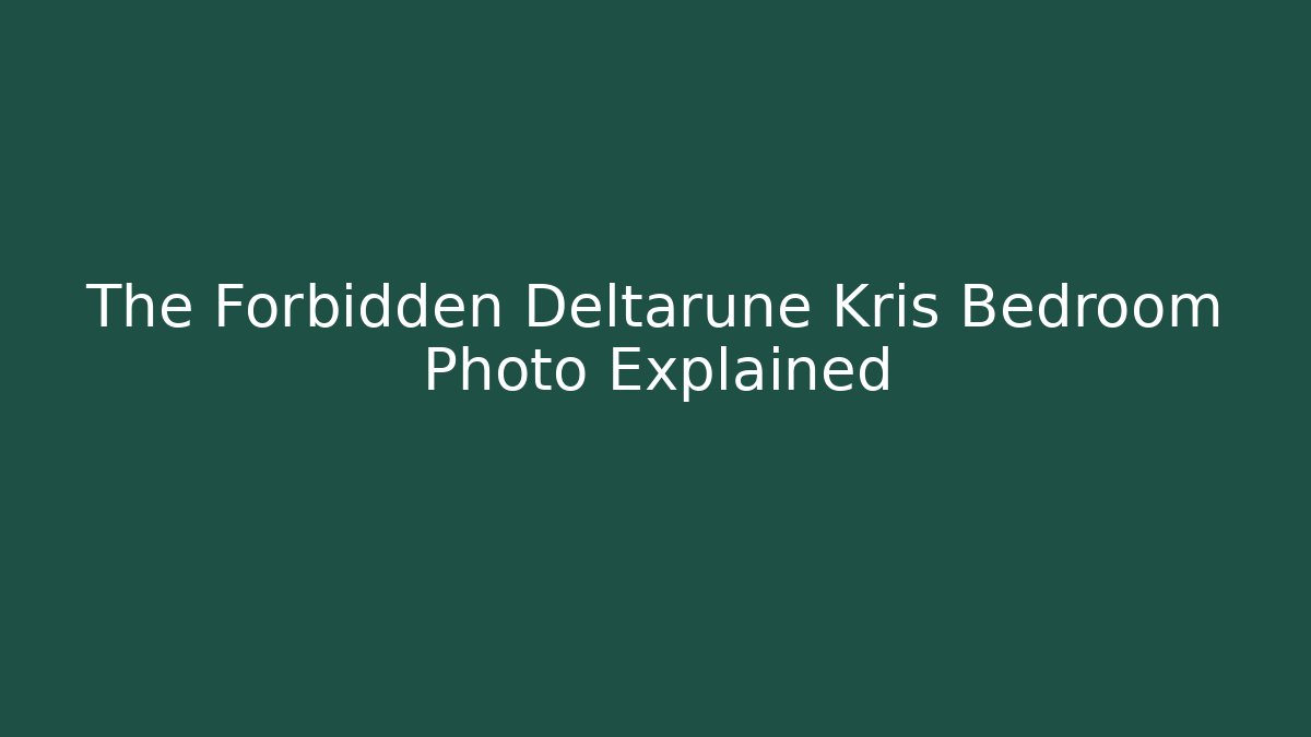 The Forbidden Deltarune Kris Bedroom Photo Explained