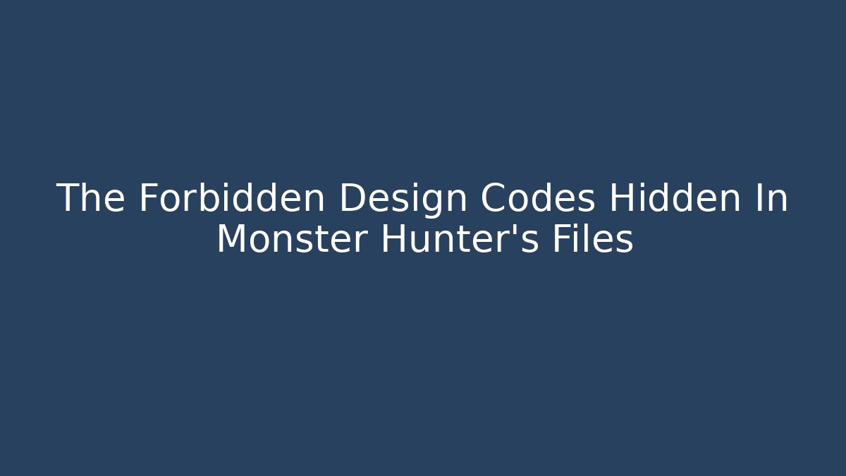 The Forbidden Design Codes Hidden In Monster Hunter’s Files