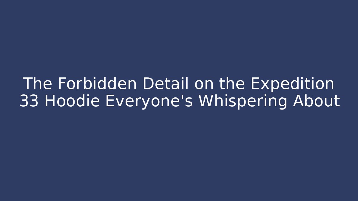 The Forbidden Detail on the Expedition 33 Hoodie Everyone's Whispering About